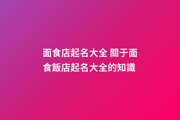 面食店起名大全 關于面食飯店起名大全的知識-第1張-店鋪起名-玄機派
